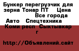 Бункер-перегрузчик для зерна Тонар ПТ5 › Цена ­ 2 040 000 - Все города Авто » Спецтехника   . Коми респ.,Сыктывкар г.